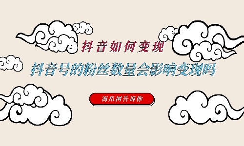 抖音怎么变现呢如果我的号没有多少粉丝会影响变现吗抖音粉丝怎么变现多少粉丝才有变现价值